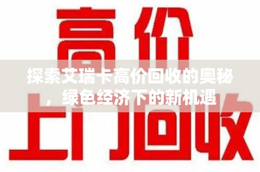 镇江探索艾瑞卡高价回收的奥秘，绿色经济下的新机遇