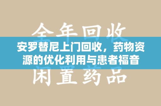 镇江安罗替尼上门回收，药物资源的优化利用与患者福音