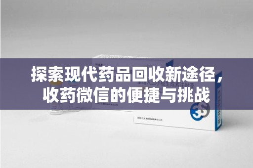 镇江探索现代药品回收新途径，收药微信的便捷与挑战